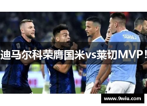 迪马尔科荣膺国米vs莱切MVP！